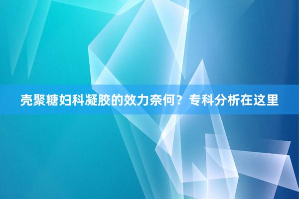 壳聚糖妇科凝胶的效力奈何？专科分析在这里